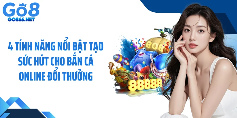 4 tính năng nổi bật tạo sức hút cho bắn cá online đổi thưởng