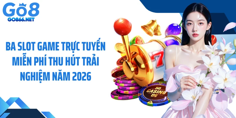 Ba slot game trực tuyến miễn phí thu hút trải nghiệm năm 2026