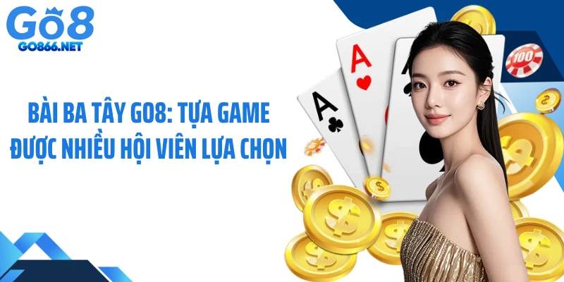 Bài Ba Tây GO8: Tựa Game Được Nhiều Hội Viên Lựa Chọn