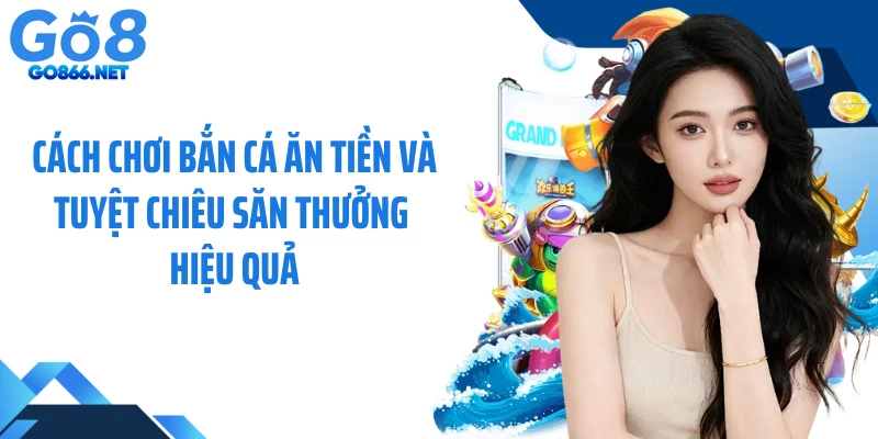 Cách Chơi Bắn Cá Ăn Tiền Và Tuyệt Chiêu Săn Thưởng Hiệu Quả
