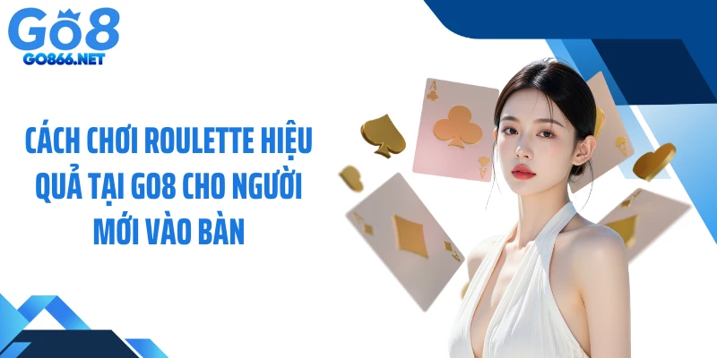 Cách Chơi Roulette Hiệu Quả Tại GO8 Cho Người Mới Vào Bàn