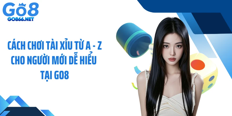 Cách Chơi Tài Xỉu Từ A - Z Cho Người Mới Dễ Hiểu Tại GO8