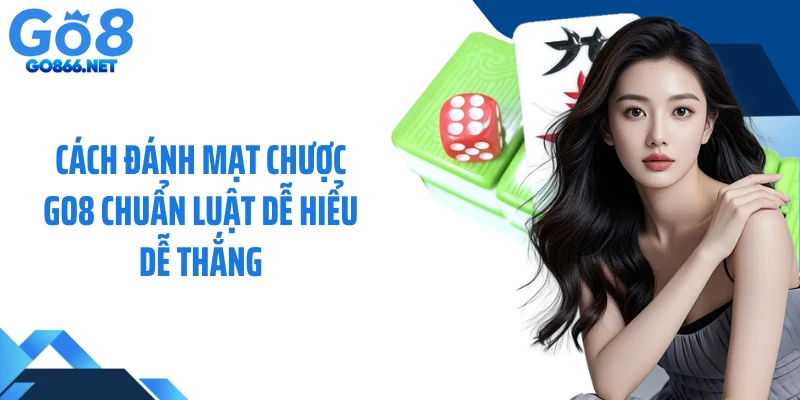 Cách Đánh Mạt Chược GO8 Chuẩn Luật Dễ Hiểu Dễ Thắng