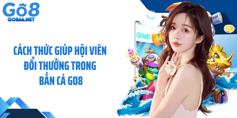 Cách thức giúp hội viên đổi thưởng trong bắn cá GO8