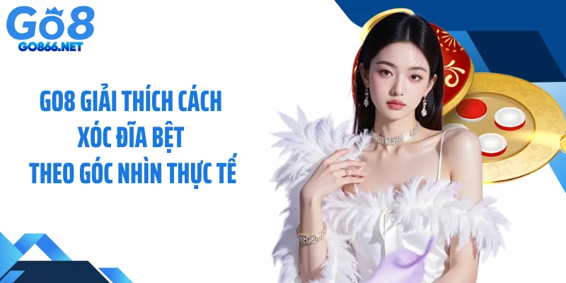 GO8 Giải Thích Cách Xóc Đĩa Bệt Theo Góc Nhìn Thực Tế