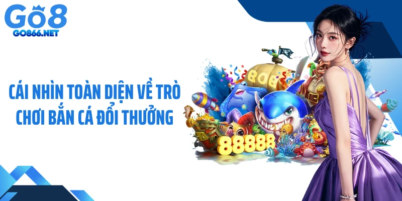 Cái nhìn toàn diện về trò chơi bắn cá đổi thưởng