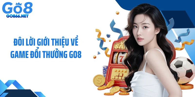 Đôi lời giới thiệu về game đổi thưởng GO8