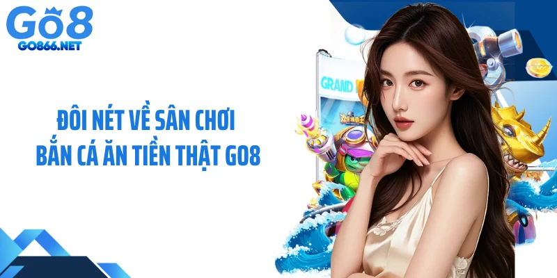 Đôi nét về sân chơi bắn cá ăn tiền thật GO8