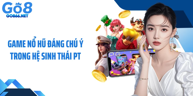 Game nổ hũ đáng chú ý trong hệ sinh thái PT