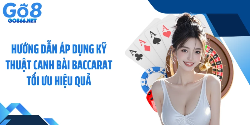 Hướng dẫn áp dụng kỹ thuật canh bài baccarat tối ưu hiệu quả