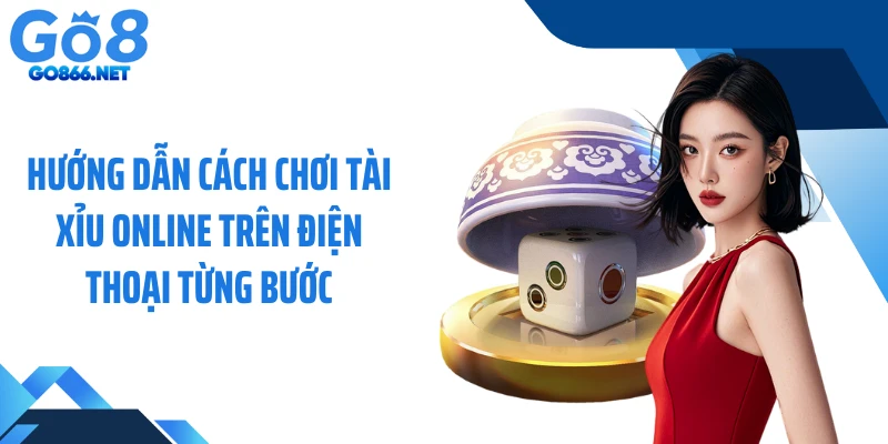 Hướng dẫn cách chơi tài xỉu online trên điện thoại từng bước