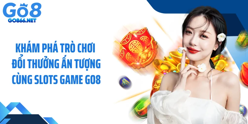 Khám phá trò chơi đổi thưởng ấn tượng cùng slots game GO8
