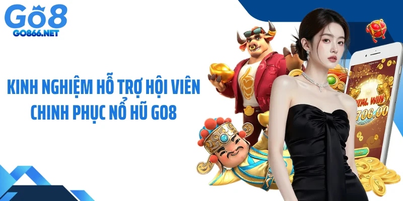Kinh nghiệm hỗ trợ hội viên chinh phục nổ hũ GO8