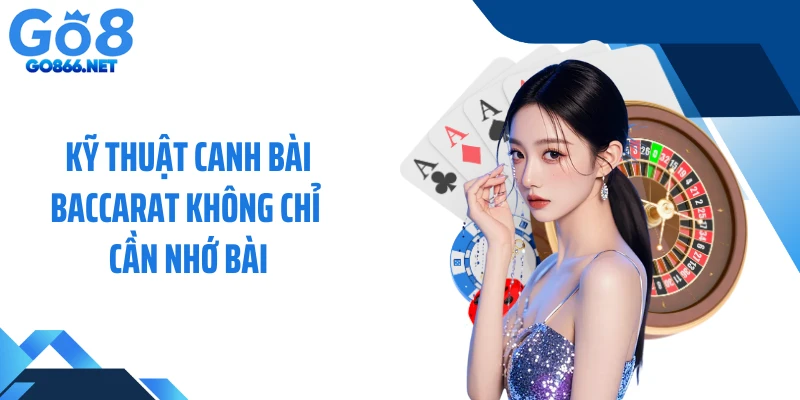 Kỹ thuật canh bài baccarat không chỉ cần nhớ bài