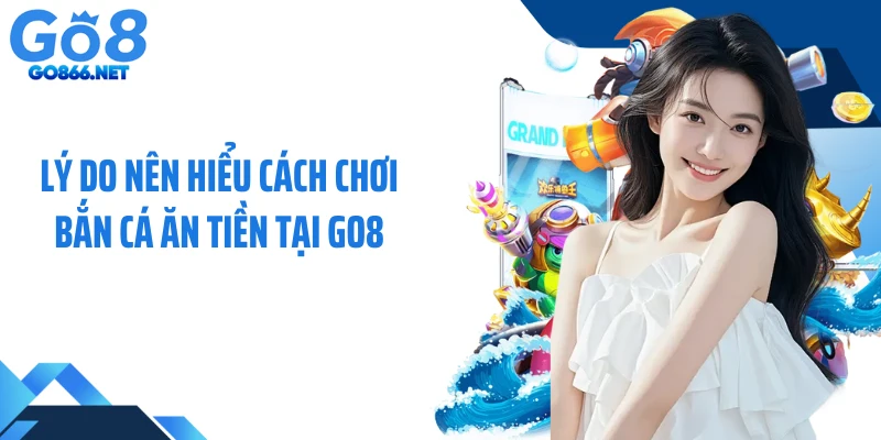 Lý do nên hiểu cách chơi bắn cá ăn tiền tại GO8
