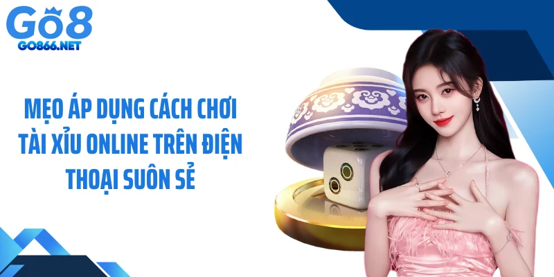 Mẹo áp dụng cách chơi tài xỉu online trên điện thoại suôn sẻ