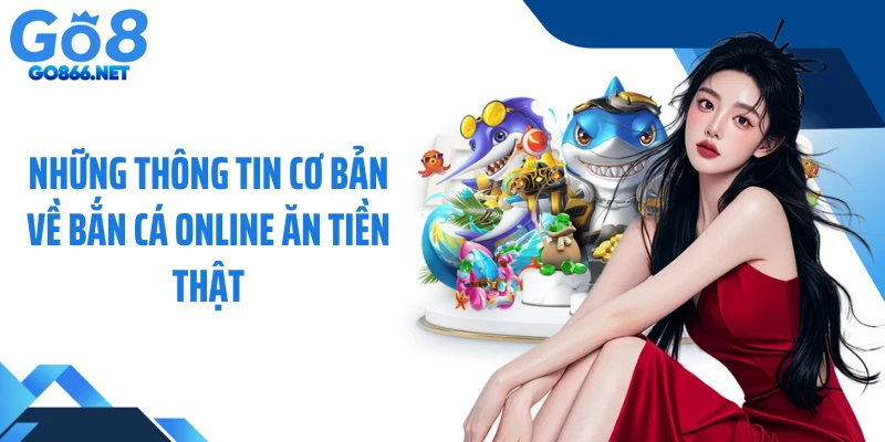 Những thông tin cơ bản về bắn cá online ăn tiền thật