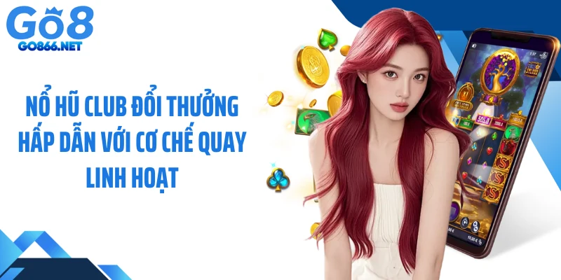 Nổ Hũ Club Đổi Thưởng Hấp Dẫn Với Cơ Chế Quay Linh Hoạt