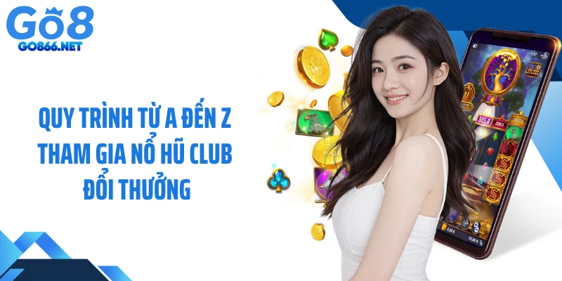 Quy trình từ A đến Z tham gia nổ hũ club đổi thưởng