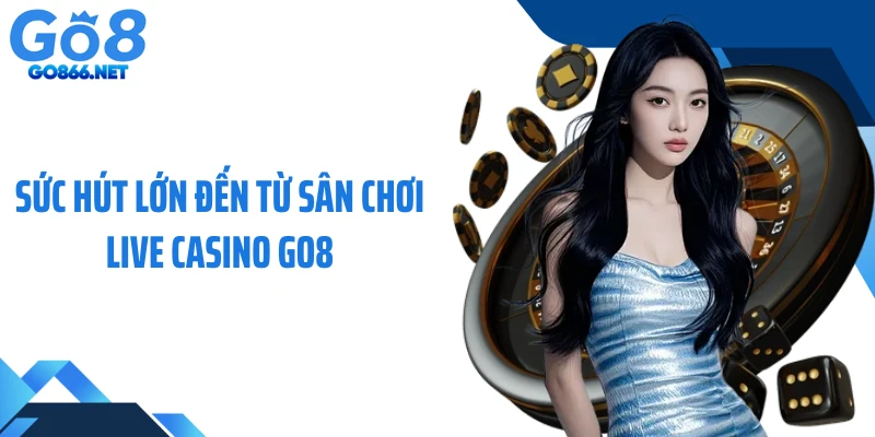 Sức hút lớn đến từ sân chơi live casino GO8