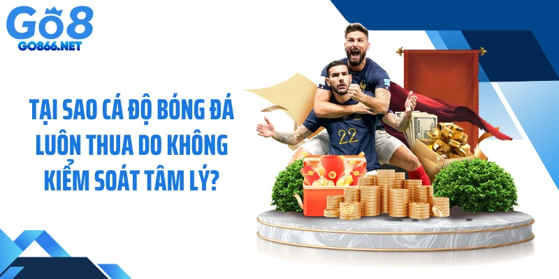 Tại sao cá độ bóng đá luôn thua do không kiểm soát tâm lý?