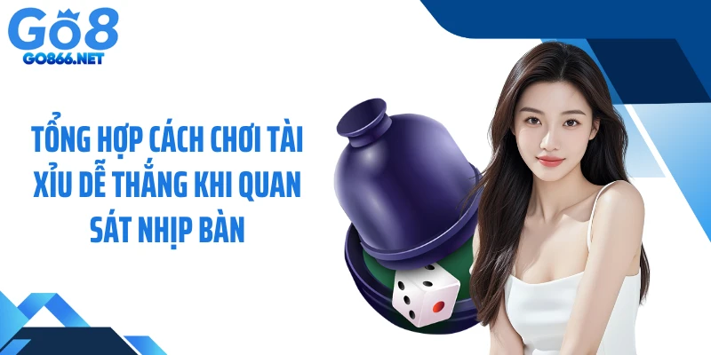 Tổng hợp cách chơi tài xỉu dễ thắng khi quan sát nhịp bàn