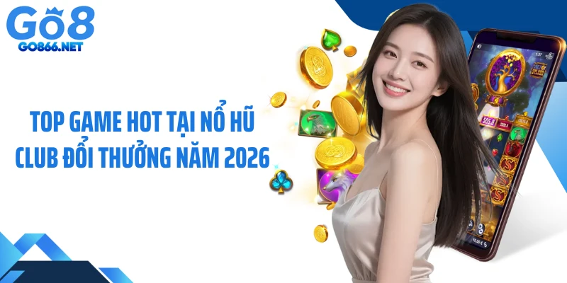 Top game hot tại nổ hũ club đổi thưởng năm 2026